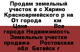 Продам земельный участок в с.Харино, Красноармейского р-на. От города 25-30км. › Цена ­ 300 000 - Все города Недвижимость » Земельные участки продажа   . Ростовская обл.,Батайск г.